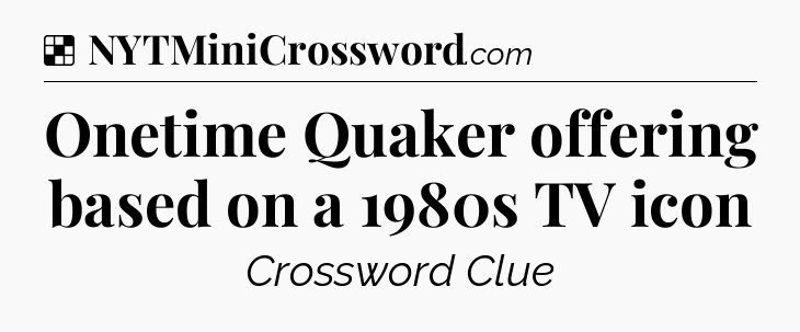 Solution: Onetime Quaker offering based on a 1980s TV icon - NYT Crossword