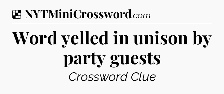 Solution: Word yelled in unison by party guests - NYT Crossword