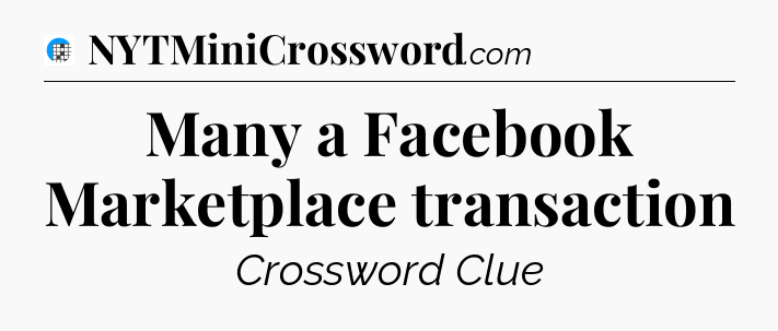 Many a Facebook Marketplace transaction Crossword Clue