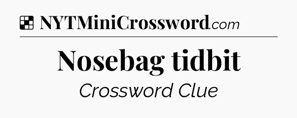 Solution: Nosebag tidbit - NYT Crossword