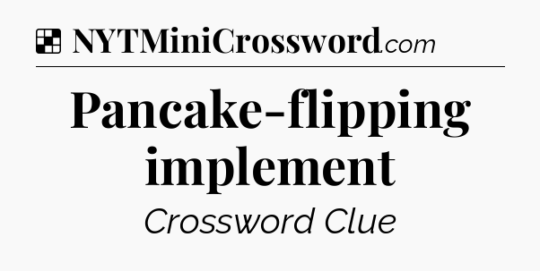 Solution: Pancake-flipping implement - NYT Crossword