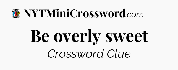 Be overly sweet Crossword Clue