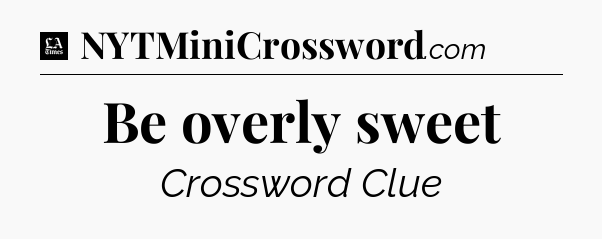 Be overly sweet - LA Times Crossword