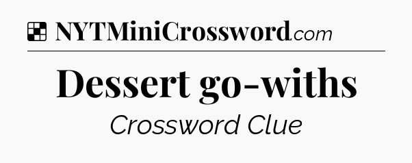 Solution: Dessert go-withs - NYT Crossword