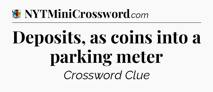 Deposits, as coins into a parking meter Crossword Clue