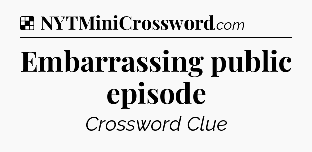 Solution: Embarrassing public episode - NYT Crossword