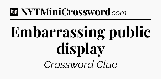 Embarrassing public display Crossword Clue