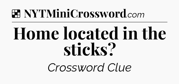 Solution: Home located in the sticks - NYT Crossword