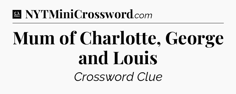 Mum of Charlotte, George and Louis - LA Times Crossword