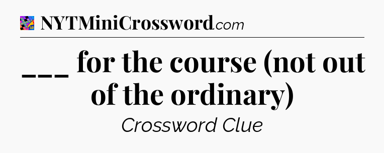 ___ for the course (not out of the ordinary) Crossword Clue