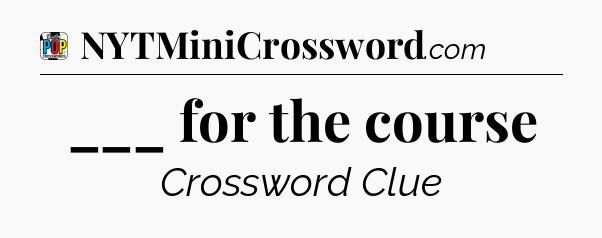 ___ for the course Crossword Clue