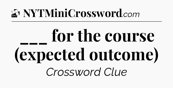 ___ for the course (expected outcome) - Daily Themed Classic Crossword