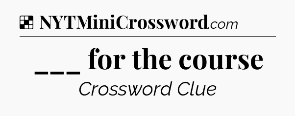 Solution: ___ for the course - NYT Crossword