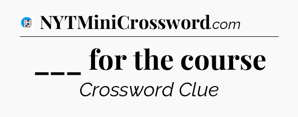 ___ for the course Crossword Clue