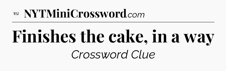 Finishes the cake, in a way - WSJ Crossword