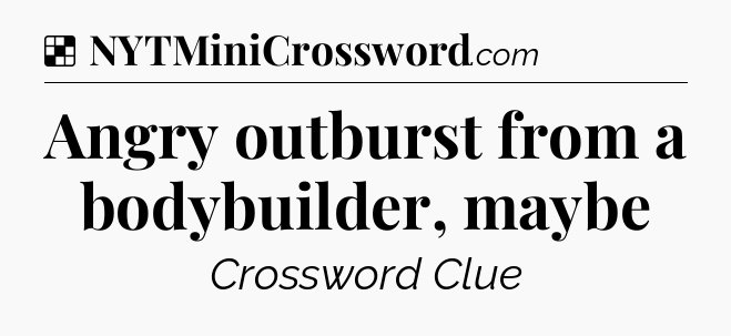 Solution: Angry outburst from a bodybuilder, maybe - NYT Crossword