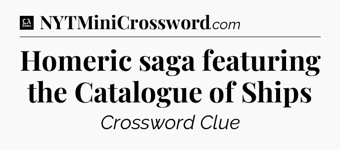 Homeric saga featuring the Catalogue of Ships - LA Times Crossword