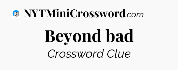 Beyond bad Crossword Clue