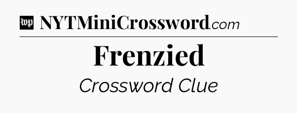 Frenzied Crossword Clue