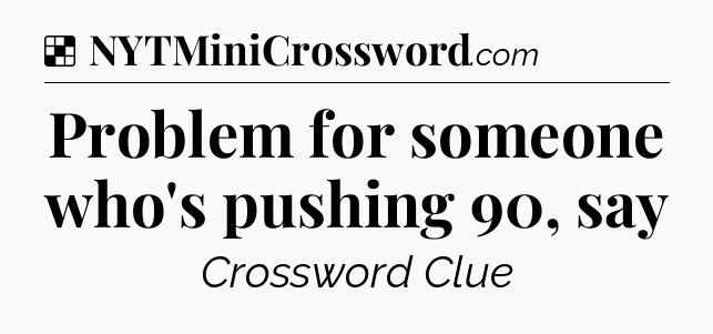 Problem for someone who's pushing 90, say NYT Crossword