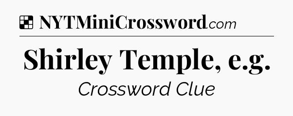 Solution: Shirley Temple, e.g - NYT Crossword
