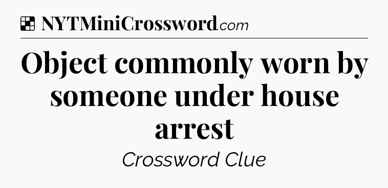 Solution: Object commonly worn by someone under house arrest - NYT Crossword