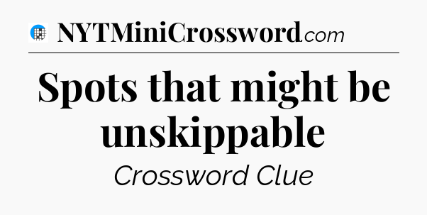 Spots that might be unskippable Crossword Clue
