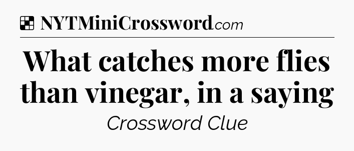 Solution: What catches more flies than vinegar, in a saying - NYT Crossword