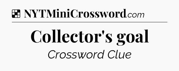 Solution: Collector's goal - NYT Crossword