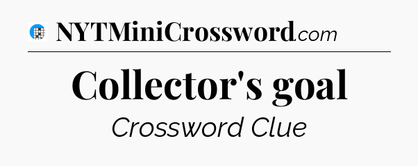 Collector's goal Crossword Clue