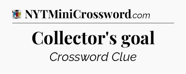 Collector's goal Crossword Clue