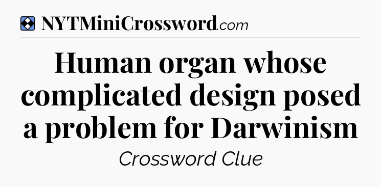 Solution: Human organ whose complicated design posed a problem for Darwinism - NYT Mini Crossword