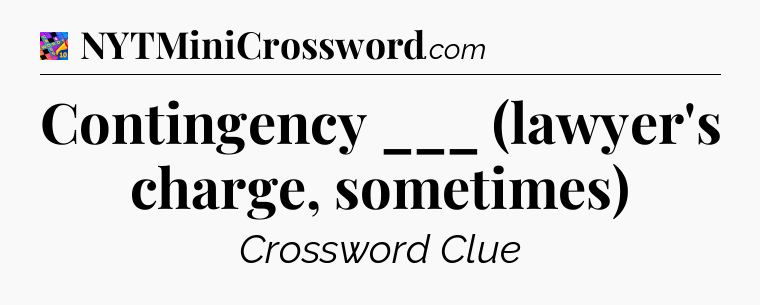 Contingency ___ (lawyer's charge, sometimes) Crossword Clue