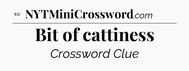 Bit of cattiness - WSJ Crossword
