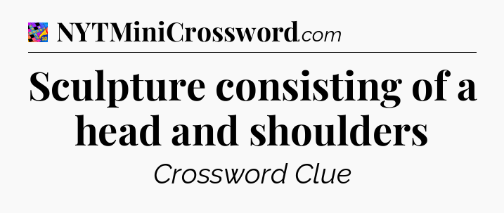 Sculpture consisting of a head and shoulders Crossword Clue