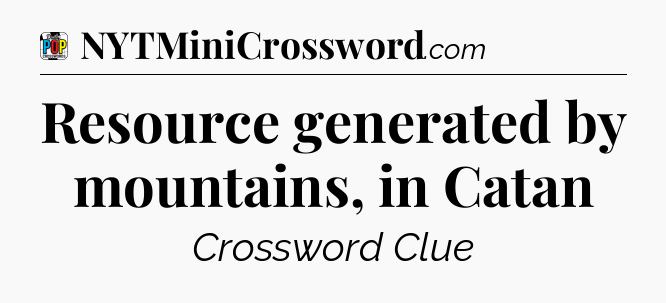 Resource generated by mountains, in Catan Crossword Clue