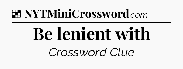 Solution: Be lenient with - NYT Crossword