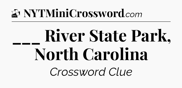 ___ River State Park, North Carolina - Daily Themed Classic Crossword
