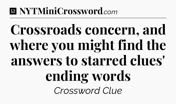 Crossroads concern, and where you might find the answers to starred clues' ending words - LA Times Crossword