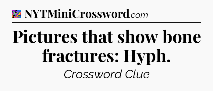 Pictures that show bone fractures: Hyph Crossword Clue