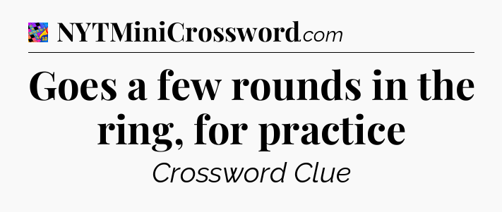 Goes a few rounds in the ring, for practice Crossword Clue