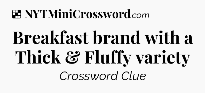Solution: Breakfast brand with a Thick & Fluffy variety - NYT Crossword