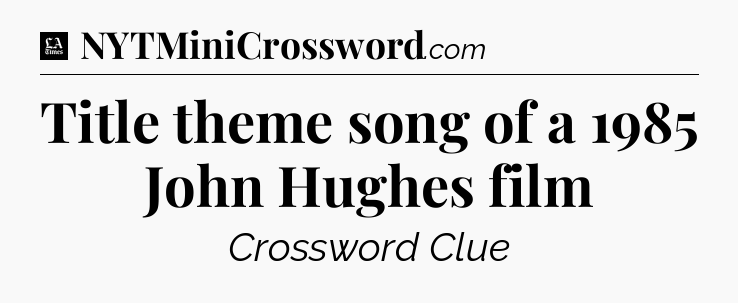 Title theme song of a 1985 John Hughes film - LA Times Crossword