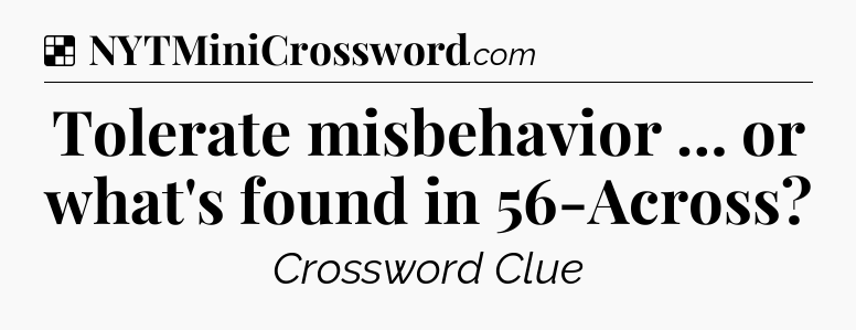 Solution: Tolerate misbehavior … or what's found in 56-Across - NYT Crossword