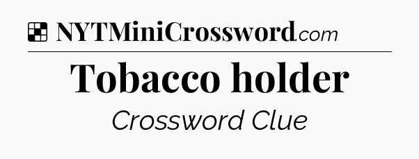 Solution: Tobacco holder - NYT Crossword