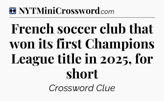 Solution: French soccer club that won its first Champions League title in 2025, for short - NYT Mini Crossword