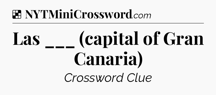 Solution: Las ___ (capital of Gran Canaria) - NYT Crossword