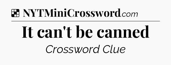 Solution: It can't be canned - NYT Crossword