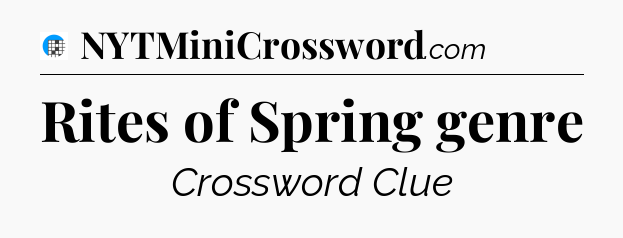 Rites of Spring genre Crossword Clue