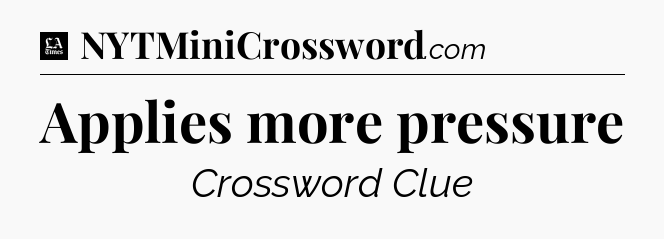 Applies more pressure - LA Times Crossword